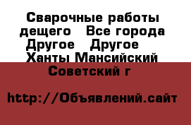 Сварочные работы дещего - Все города Другое » Другое   . Ханты-Мансийский,Советский г.